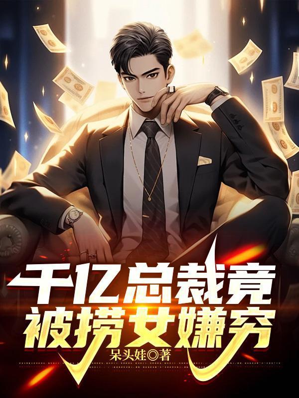 千亿总裁竟被捞女嫌穷免费阅读