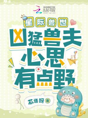 星际兽世凶猛兽夫心思有点野城南文学