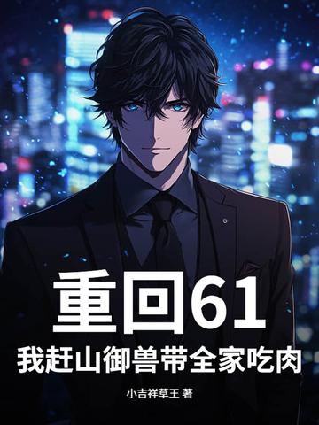重回61我赶山御兽带全家吃肉txt