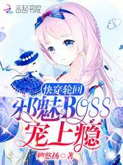 快穿轮回邪魅boss宠上瘾全文免费阅读无弹窗