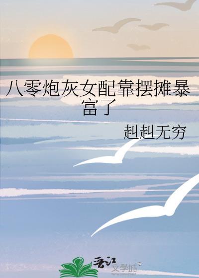 八零炮灰女配靠摆摊暴富了赳赳