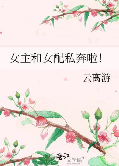 女主和女配私奔啦的
