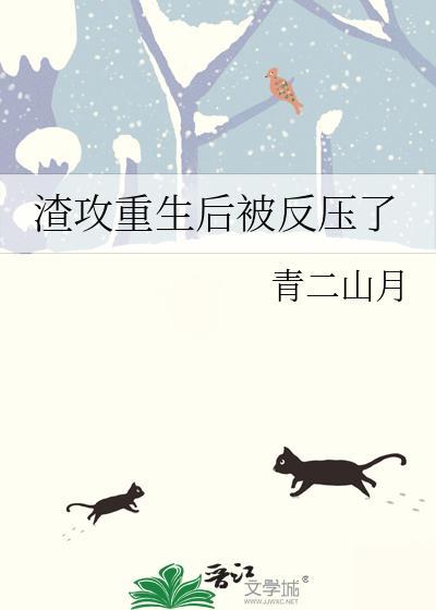 渣攻重生后被反压了作者青二山月