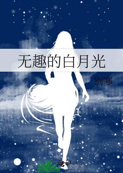 无趣的白月光无防盗