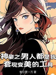 神豪之男人都是我套现变美的工具林飒飒