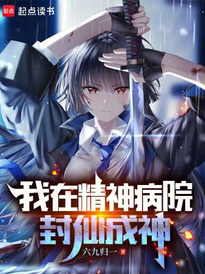 我在精神病院封仙成神六九归一