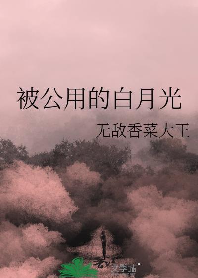 被公用的白月光作者无敌香菜大王