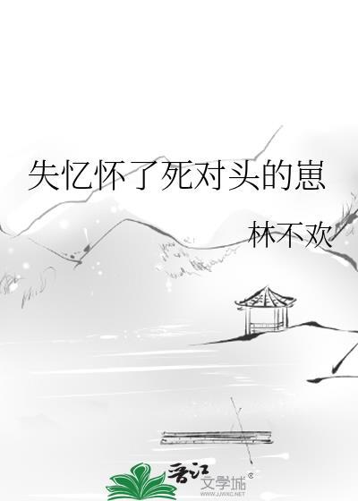 失忆怀了死对头的崽by林不欢