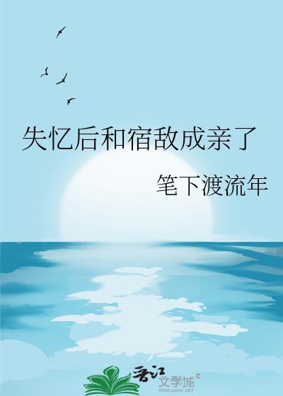失忆后我和宿敌相爱了笔趣阁