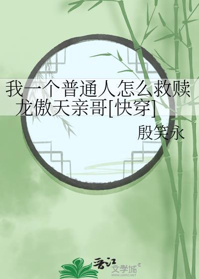 我一个普通人怎么救赎龙傲天亲哥[快穿