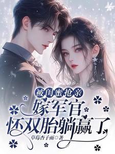 被闺蜜抢亲嫁军官怀双胎躺赢了虞梨