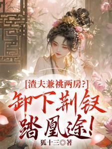 渣夫兼祧两房?卸下荆钗踏凰途! 狐十三