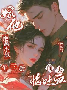 嫁他绝嗣小叔生三胎前夫悔吐血