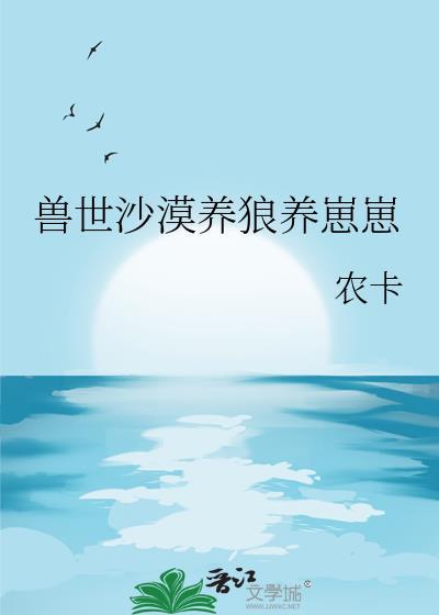 兽世沙漠养狼养崽崽by农卡