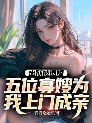 出狱被退婚五位寡嫂为我上门成亲陈北