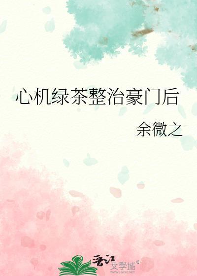 心机绿茶整治豪门后晋江