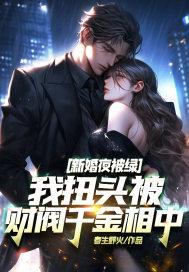 新婚夜被绿我扭头被财阀千金相中 春生野火