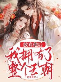 放弃他后我拥有了整个王朝免费阅读