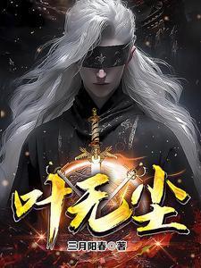 叶无尘最新章节免费更新