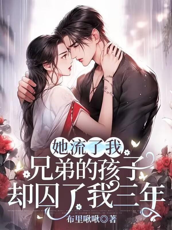 她流了我兄弟的孩子却囚了我三年