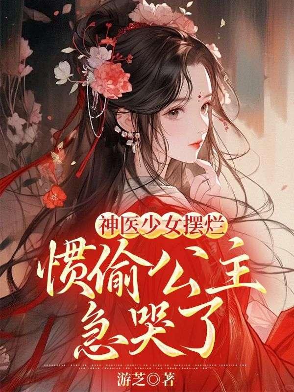 神医少女摆烂惯偷公主急哭了