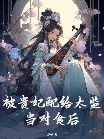 被贵妃配给太监当对食后全文免费阅