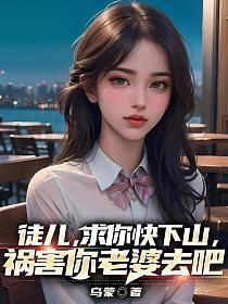 徒儿求你快下山祸害你老婆去吧