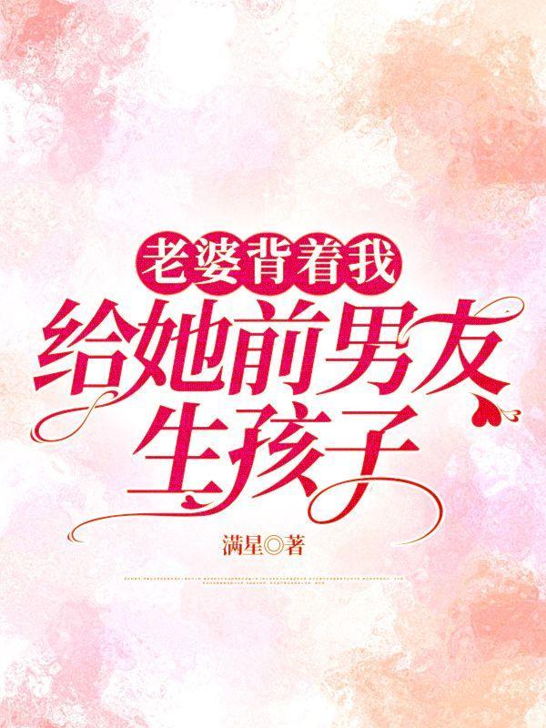 老婆背着我给她前男友生孩子免费阅读