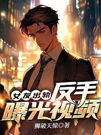 女友出轨反手曝光视频阅读