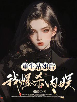 重生站姐后我爆杀内娱全文阅读