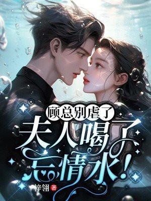 顾总别虐了夫人喝了忘情水短剧免费观看全集