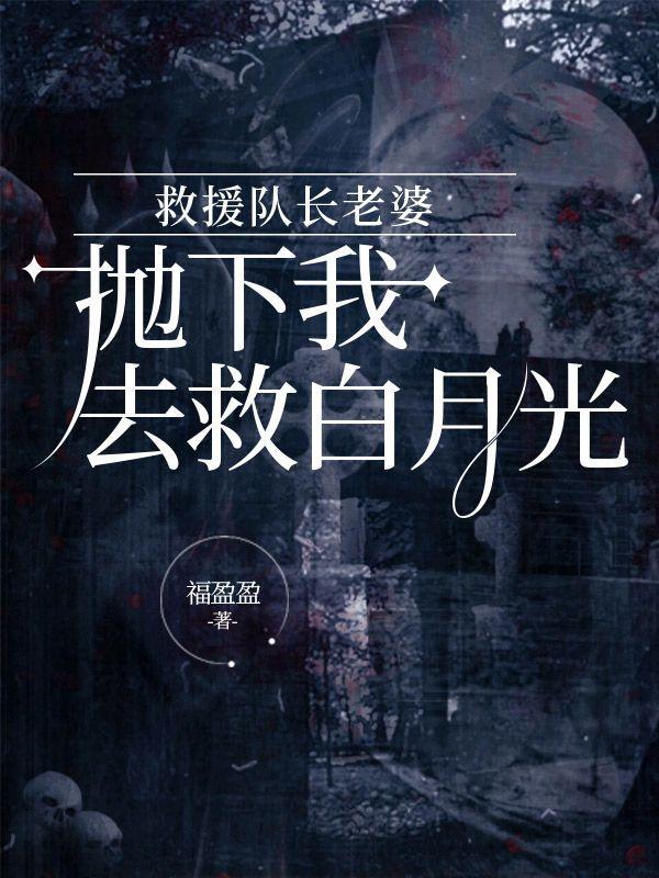 救援队长老婆抛下我去救白月光 笔趣阁