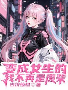 变成女生的我不再是废柴漫画全集