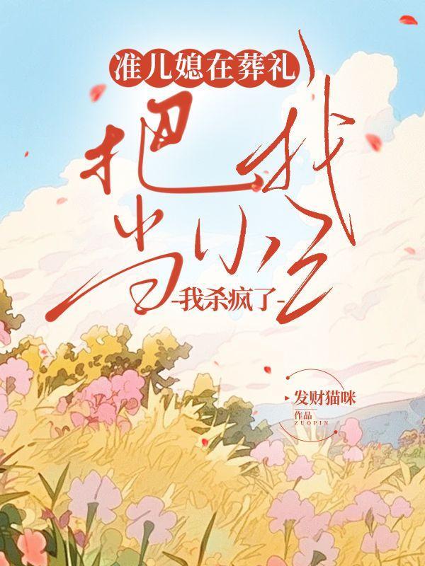 准儿媳在葬礼把我当小三我杀疯了