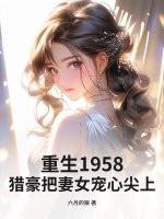 重生1958猎豪把妻女宠心尖上! 六月的狼