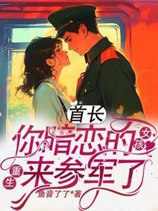 首长你暗恋的女孩重生来参军了