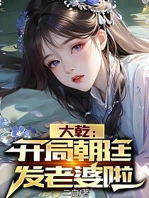 大乾开局朝廷发老婆啦笔趣阁