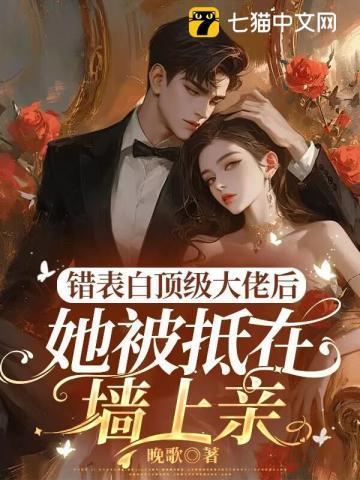 错表白顶级大佬后她被抵在墙上亲