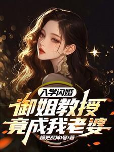 入学闪婚!御姐教授竟成我老婆 爆更战神1号著