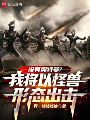 没有奥特曼?我将以怪兽形态出击免费全文阅读5200