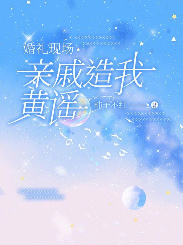 婚礼现场亲戚造我黄谣完结