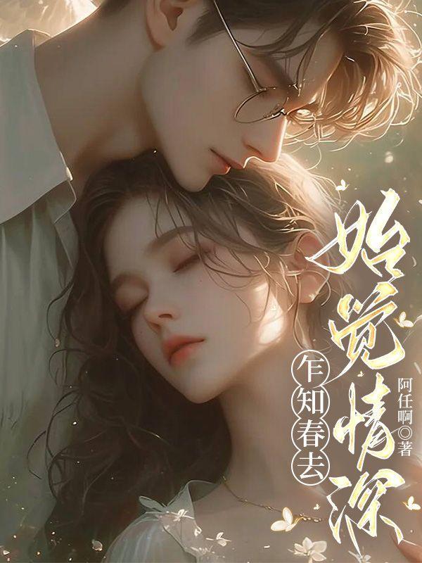 乍知春去始觉情深免费阅读