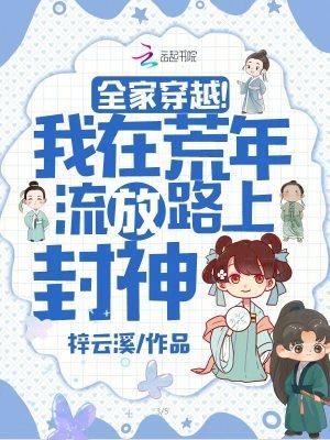 全家穿越我在荒年流放路上封神男主是