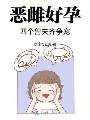 恶雌好孕四个兽夫齐争宠