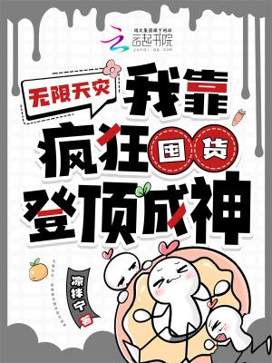 无限天灾我靠疯狂囤货登顶成神第311集