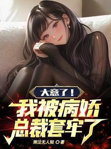 大意了!我被病娇总裁套牢了免费阅读