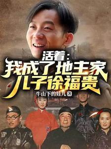 活着我成了地主家儿子徐福贵牛山下