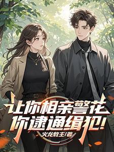 让你相亲警花你逮通缉犯短剧
