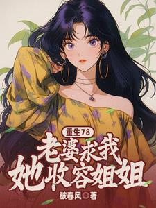 重生78老婆求我收容她姐姐