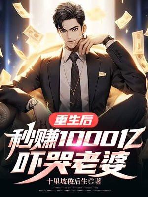 重生后秒赚1000亿吓哭老婆几个女主的